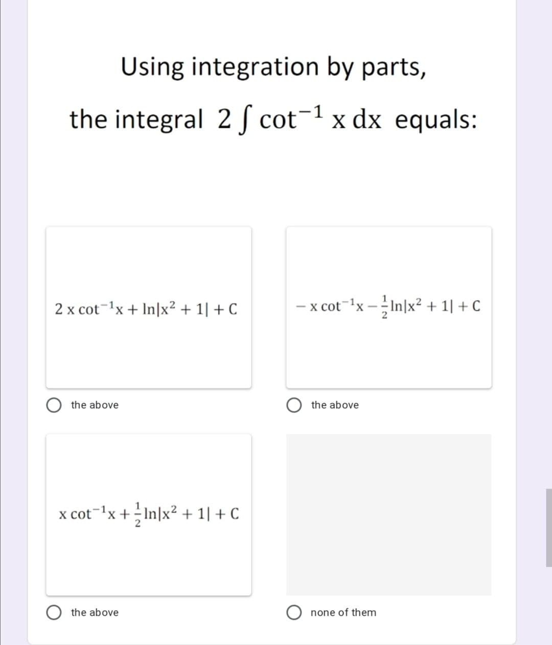 Using integration by parts,
the integral 2 f cot-1 x dx equals:
2 x cot-1x + In|x² + 1| + C
- x cot-x -In|x² + 1| + C
the above
the above
x cot-lx +;In|x² + 1| + C
the above
none of them
