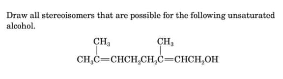 Draw all stereoisomers that are possible for the following unsaturated
alcohol.
CH3
CH3
CH₂C=CHCH₂CH₂C=CHCH₂OH