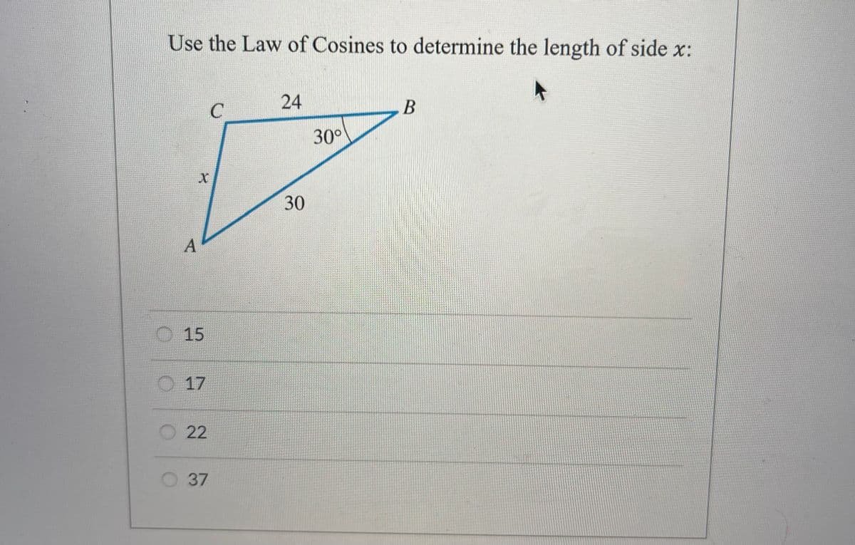 Use the Law of Cosines to determine the length of side x:
O
0
A
X
15
17
22
37
C
24
30
30°
B