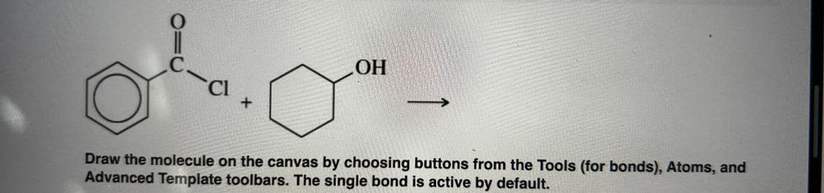 OH
C
Cl
+
Draw the molecule on the canvas by choosing buttons from the Tools (for bonds), Atoms, and
Advanced Template toolbars. The single bond is active by default.