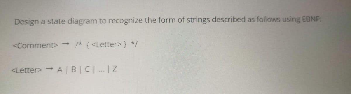Design a state diagram to recognize the form of strings described as follows using EBNF:
<Comment>
-1* { <Letter> } */
<Letter> A |BIC.. | Z

