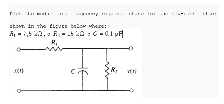 Plot the module and frequency response phase for the low-pass filter
shown in the figure below where:
R = 7,5 k2, e R2 = 15 kQ e C = 0,1 µF
R,
(1)
R.
v(1)
