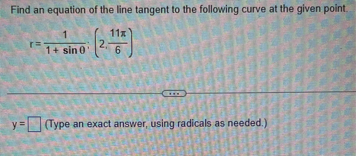 Find an equation of the line tangent to the following curve at the given point.
11x
6
1+ sin 0
2,
***
(Type an exact answer, using radicals as needed.)