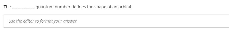 The
quantum number defines the shape of an orbital.
Use the editor to format your answer
