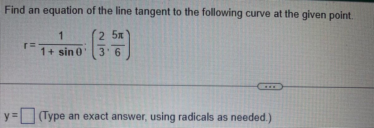 Find an equation of the line tangent to the following curve at the given point.
25T
M
3 6
r=
1
1+ sin 0
***
(Type an exact answer, using radicals as needed.)