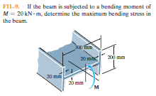 FII-9. If the beam is subjected to a bending moment of
M = 20 kN - m, determine the maximum bending stress in
the beam.
mm
20 min
200 mm
20
20 mm
м
