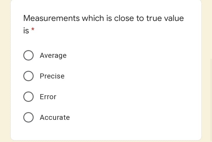 Measurements which is close to true value
is
Average
Precise
Error
Accurate
