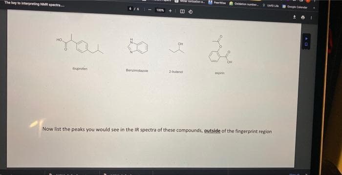 The key to interpreting NMR spectra....
au
buprofen
Benzimidazole
100%
+
Moronation
OH
2-butanol
Perse Oxidation number
asplen
Now list the peaks you would see in the IR spectra of these compounds, outside of the fingerprint region
Google Calendar
18
D