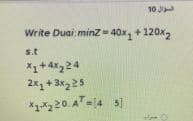 10 J
Write Duai minz = 40x, +120x,
s.t
A224
2x, + 3x225
