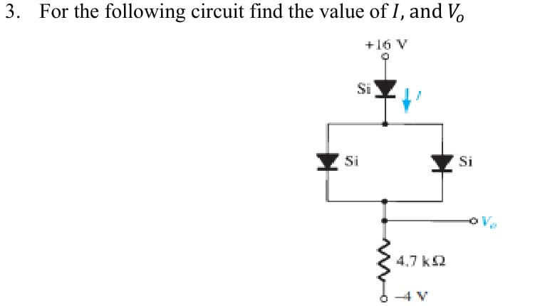 3. For the following circuit find the value of I, and V
+16 V
Si
Si
4.7 k2
Si