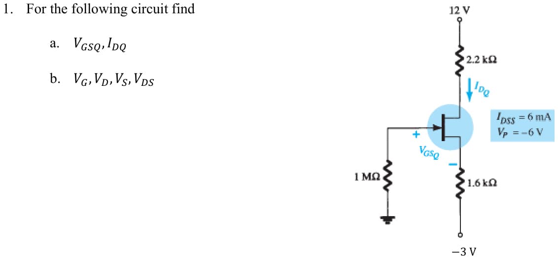 1. For the following circuit find
a.
VGSQ,IDQ
b. VG, VD, VS, VDS
1 MQ
+
Vaso
12 V
¹2.2 kQ
IDe
1.6 kQ
-3 V
pss = 6 mA
Vp =-6 V