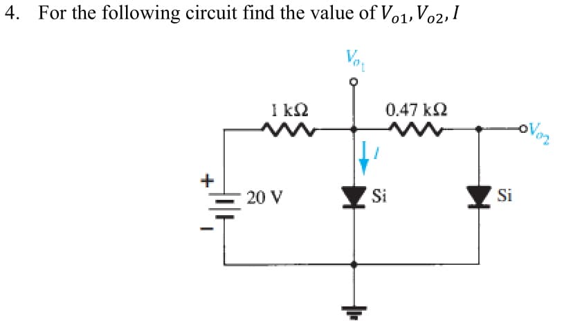 4. For the following circuit find the value of Vo1, Vo2, I
Voy
+
ΙΚΩ
www
20 V
0.47 k
m
Si
Si