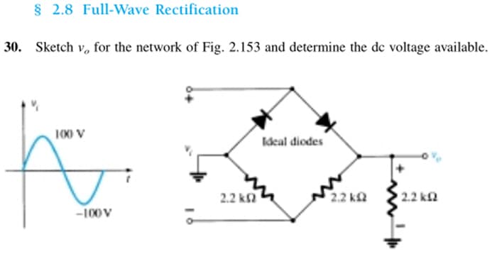 § 2.8 Full-Wave Rectification
30. Sketch v, for the network of Fig. 2.153 and determine the de voltage available.
100 V
A
-100V
2.2 ΚΩ
Ideal diodes
2.2 ΚΩ
1.2.2 ΚΩ