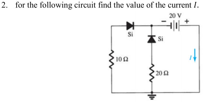 2. for the following circuit find the value of the current I.
Si
1092
Si
H₁₁
'20 Ω
20 V
4|1|*
