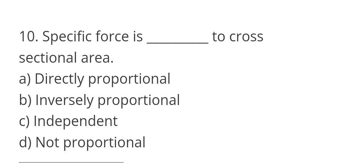 10. Specific force is
to cross
sectional area.
a) Directly proportional
b) Inversely proportional
c) Independent
d) Not proportional
