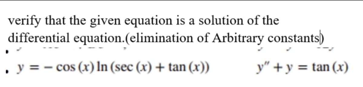verify that the given equation is a solution of the
differential equation.(elimination of Arbitrary constants)
, y =-
cos (x) In (sec (x) + tan (x))
y" +y = tan (x)
%3D
