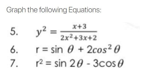 Graph the following Equations:
x+3
5.
y²:
2x²+3x+2
6.
r = sin + 2cos²0
7.
r² = sin 20-3cos 0
=