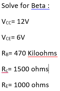 Solve for Beta :
www m
Vcc= 12V
VCE= 6V
RB= 470 Kiloohms
Rc= 1500 ohms
RE= 1000 ohms
