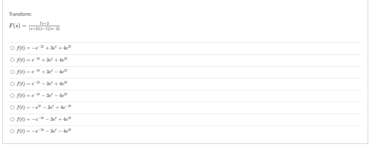 Transform:
F(s)
7s+2
= (8+2)(8-1) (8-2)
O f(t) =-e-2t + 3et+ 4e²t
O f(t) = e 2t + 3et + 4e²t
O f(t) = e 2t +3e-4e2t
O f(t)e-2-3et+ 4e²t
O f(t) = e 2t -3et 4e²t
O f(t) =-e²t-3et+4e-2t
f(t)
=-e-2t-3et+ 4e2t
O f(t)=-e-2t - 3et - 4e²t