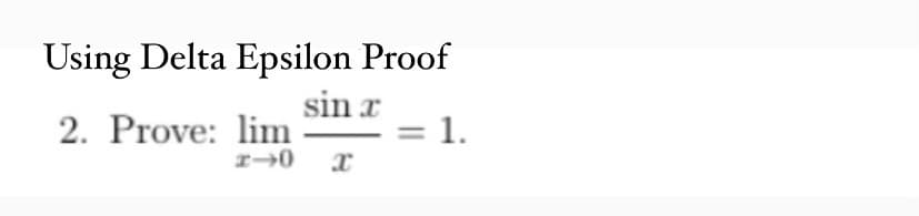 Using Delta Epsilon Proof
sin x
2. Prove: lim
x-0
1.