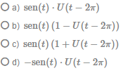 O a) sen(t) · U(t – 27)
O b) sen(t) (1 – U(t – 2m))
O c) sen(t) (1 + U (t – 2x))
O d) –sen(t) · U(t – 2m)
