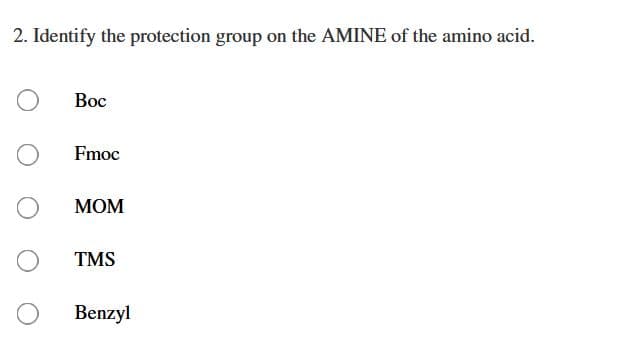2. Identify the protection group on the AMINE of the amino acid.
Вос
Fmoc
МОМ
TMS
Benzyl
