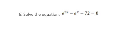 6. Solve the equation. e2x – e* – 72 = 0
