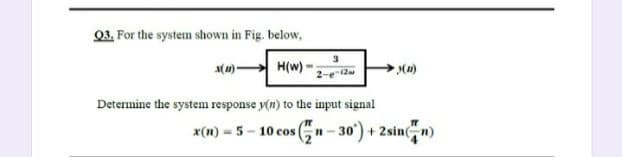 Q3. For the system shown in Fig. below,
(1)-
H(w) -
Determine the system response y(n) to the input signal
x(n) = 5 - 10 cos
n- 30') + 2sinn)
