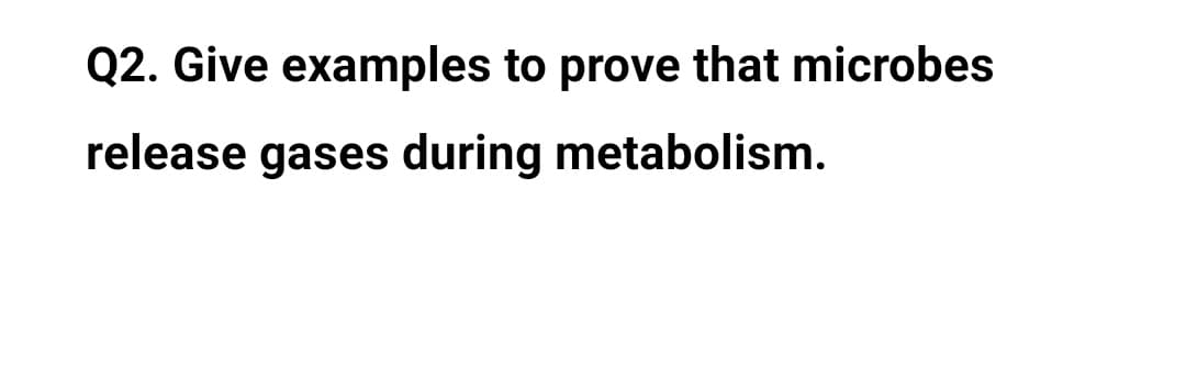 Q2. Give examples to prove that microbes
release gases during metabolism.
