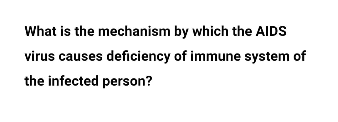 What is the mechanism by which the AIDS
virus causes deficiency of immune system of
the infected person?

