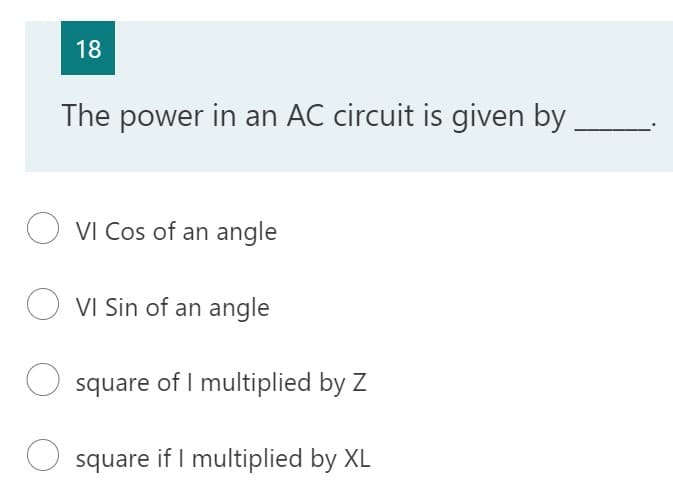 18
The power in an AC circuit is given by
VI Cos of an angle
VI Sin of an angle
O square of I multiplied by Z
O square if I multiplied by XL