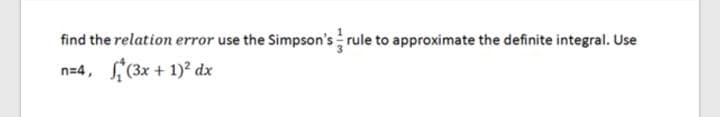 find the relation error use the Simpson's rule to approximate the definite integral. Use
n=4, (3x + 1)? dx
