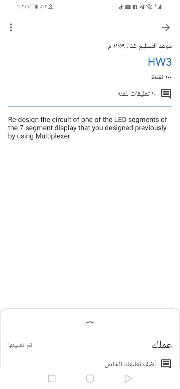 1:YY O %YYA
موعد التسليم غدا، ۱:۵۹ ۱ م
HW3
۰ ۱۰ نقطة
۱۰ تعليقات ل لفئة
Re-design the circuit of one of the LED segments of
the 7-segment display that you designed previously
by using Multiplexer.
تم تعیینها
عملك
أضف تعليقك الخاص
