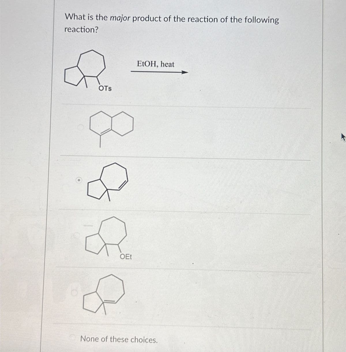 What is the major product of the reaction of the following
reaction?
OTS
OEt
EtOH, heat
None of these choices.
