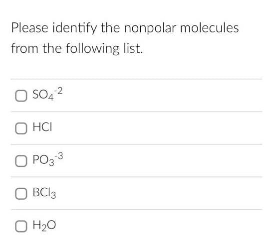 Please identify the nonpolar molecules
from the following list.
SO4-2
HCI
PO3-3
BC13
O H₂O