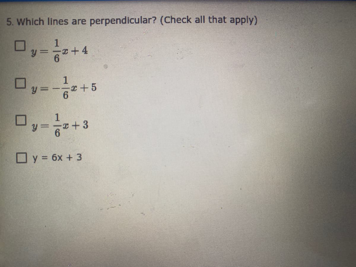 5. Which lines are perpendicular? (Check all that apply)
0,-+4
1
:-
1
+3
O y = 6x + 3
16

