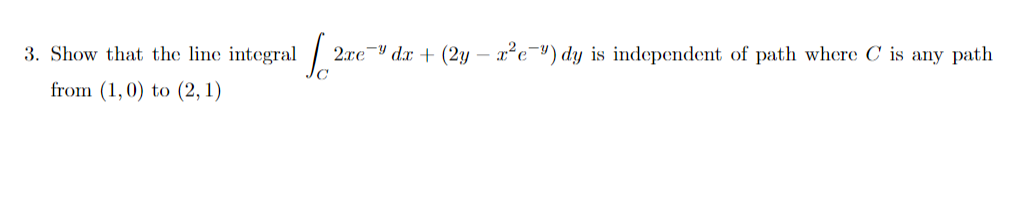 3. Show that the line integral
2.xe Y dx + (2y – x²e¬³) dy is independent of path where
is any path
from (1,0) to (2, 1)
