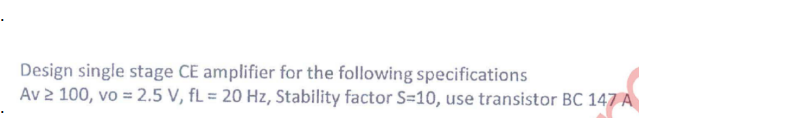 Design single stage CE amplifier for the following specifications
Av 2 100, vo = 2.5 V, fL = 20 Hz, Stability factor S=10, use transistor BC 147 A
