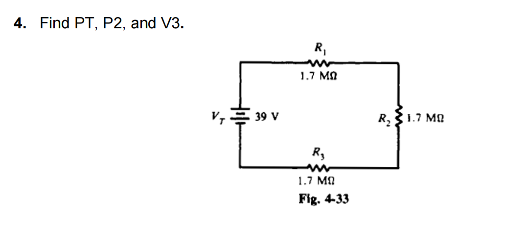 4. Find PT, P2, and V3.
R,
1.7 MA
39 V
R,31.7 MA
R,
1.7 MN
Fig. 4-33
