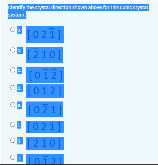 Identify the crystal direction shown above for this cubic crystal
system.
Oa.
[021]
Ob.
[210]
[012]
[012]
Od.
e.
[021]
OI [0 21]|
[210]
g.
Oh.
T0121
