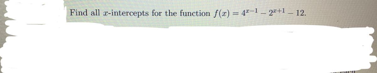 Find all x-intercepts for the function f(x)
= 4ª-1 _ 2ª+1 _ 12.
