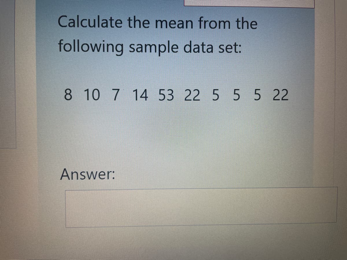 Calculate the mean from the
following sample data set:
8 10 7 14 53 22 5 5 5 22
Answer: