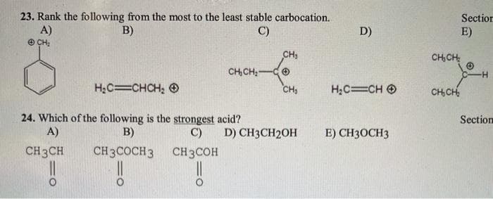 23. Rank the following from the most to the least stable carbocation.
A)
O CH:
Section
B)
C)
D)
E)
CH:
CH,CH:
CH,CH,-
H-
H;C=CHCH; O
CH,
H;C CH O
CH,CH,
24. Which of the following is the strongest acid?
A)
Section
B)
C)
D) CH3CH2OH
E) CH30CH3
CH3CH
CH3COCH3 CH3COH
