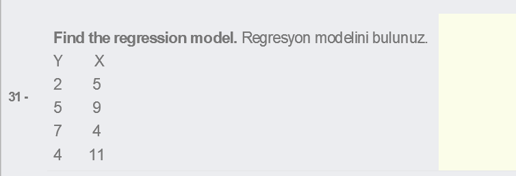 Find the regression model. Regresyon modelini bulunuz.
Y
2
31 -
9.
7
4
4
11

