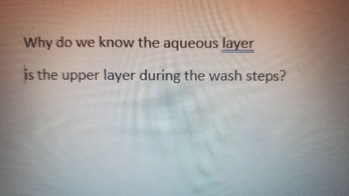 Why do we know the aqueous layer
is the upper layer during the wash steps?
