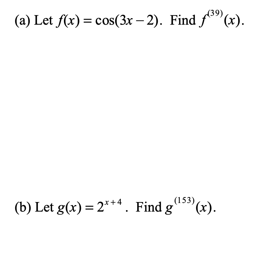 (a) Let f(x) = cos(3x – 2). Find f" (x).
(39)
(b) Let g(x) = 2***. Find g
(153)
(x).
