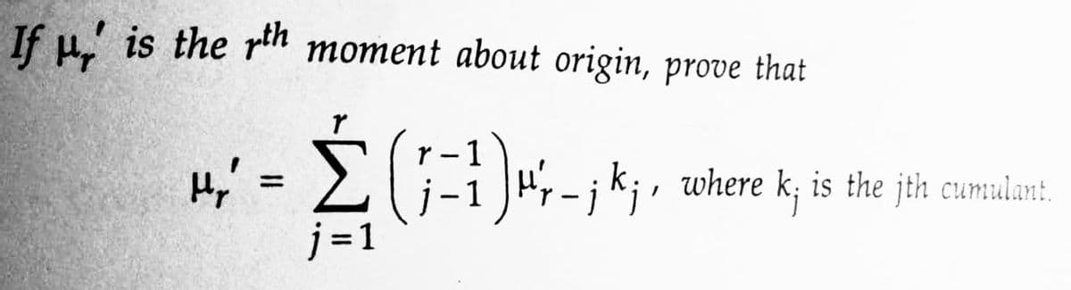 If u is the rth moment about origin, prove that
H₂'
H² = Σ (1-1)×-jk;₁₁
¹¹'₁ _ ¡ k;, where k; is the jth cumulant.
j=1