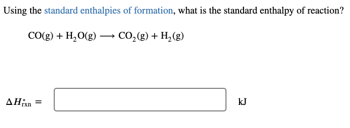 Using the standard enthalpies of formation, what is the standard enthalpy of reaction?
CO(g) + H₂O(g) → CO₂(g) + H₂(g)
AHrxn=
kJ