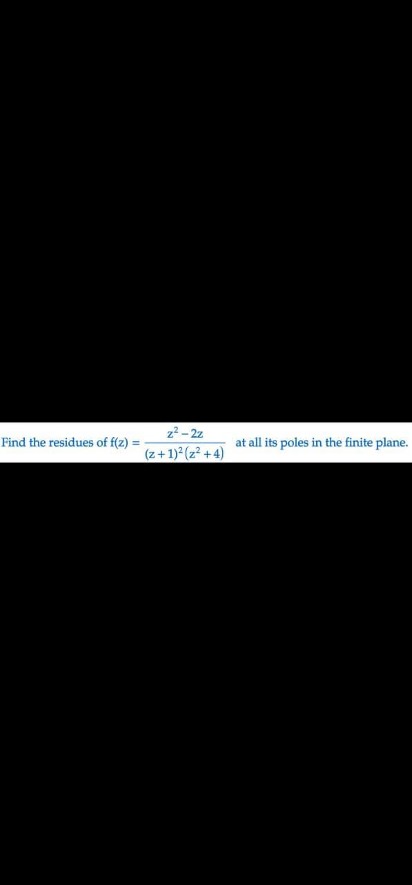 Find the residues of f(z) =
z²-2z
(z + 1)² (z²+4)
at all its poles in the finite plane.
