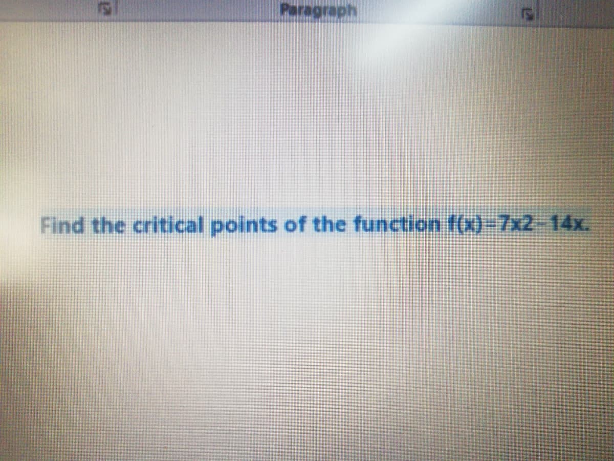 Paragraph
Find the critical points of the function f(x)=D7x2-14x.
